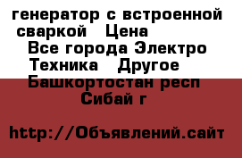 генератор с встроенной сваркой › Цена ­ 25 000 - Все города Электро-Техника » Другое   . Башкортостан респ.,Сибай г.